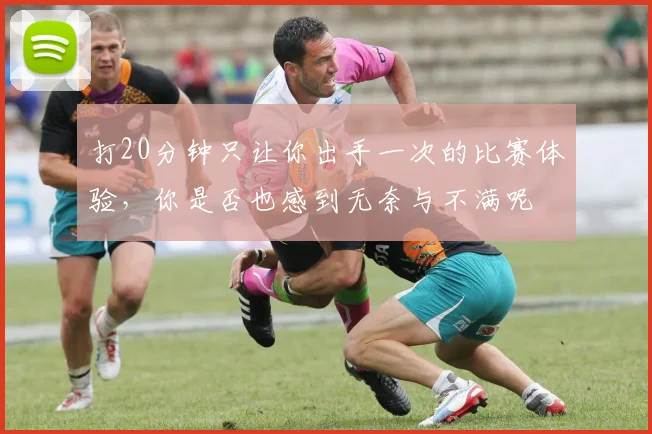 打20分钟只让你出手一次的比赛体验，你是否也感到无奈与不满呢