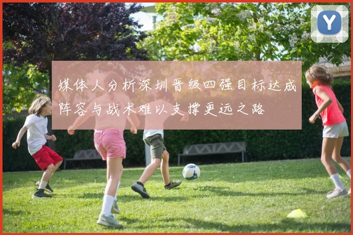 媒体人分析深圳晋级四强目标达成阵容与战术难以支撑更远之路