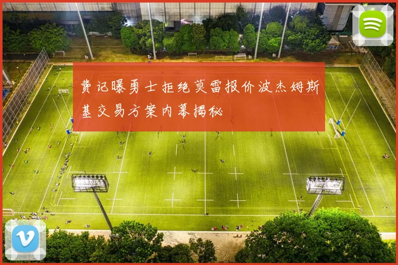 费记曝勇士拒绝莫雷报价波杰姆斯基交易方案内幕揭秘