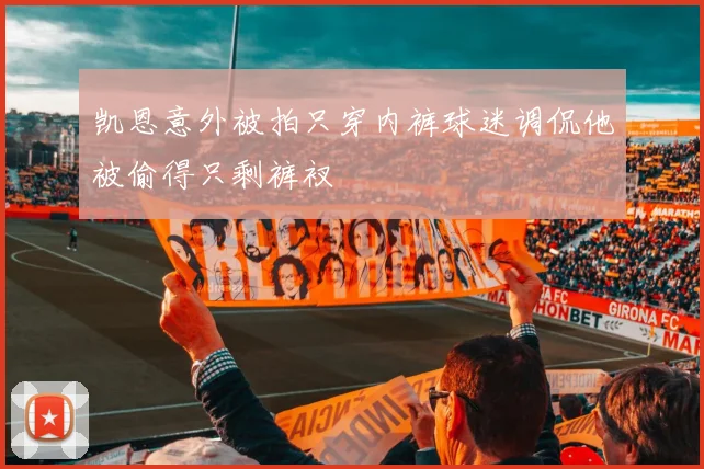 凯恩意外被拍只穿内裤球迷调侃他被偷得只剩裤衩