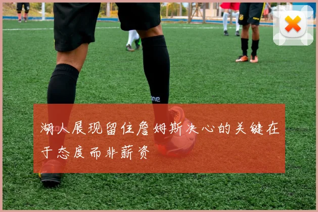 湖人展现留住詹姆斯决心的关键在于态度而非薪资