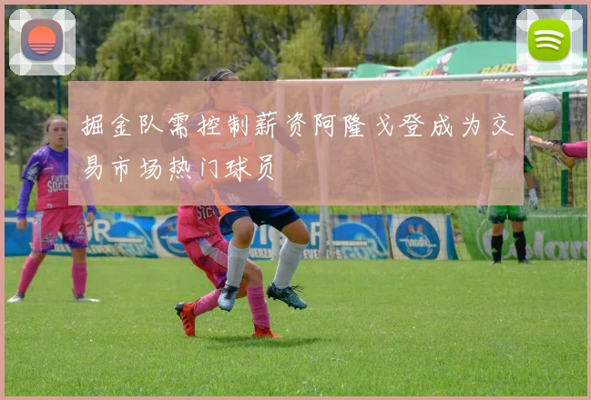 掘金队需控制薪资阿隆戈登成为交易市场热门球员